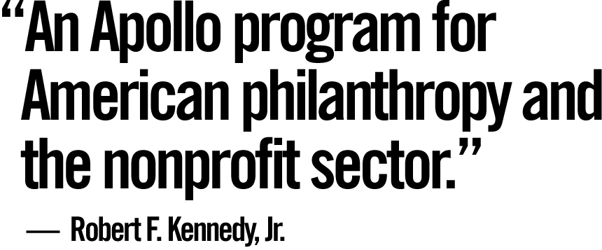 “An Apollo program for American philanthropy and the nonprofit sector.”  —  Robert F. Kennedy, Jr.